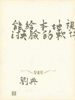 能给本地视频ai换脸的软件免费