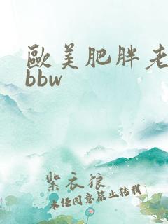 欧美肥胖老太婆bbw 欧美肥胖老太婆bbw
