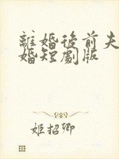 离婚后前夫求复婚短剧版