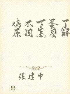 鸡不下蛋了什么原因怎么解决 鸡不下蛋了什么原因怎么解决