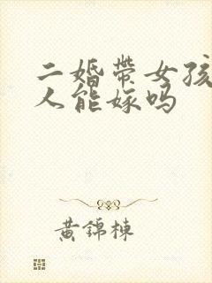 二婚带女孩的男人能嫁吗