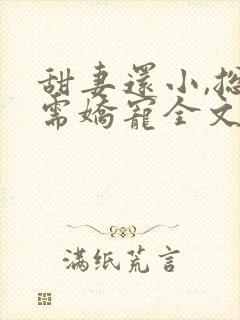 甜妻还小,总裁需娇宠全文免费阅读