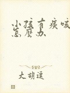 小孩有痰咳不出怎么办 小孩有痰咳不出怎么办