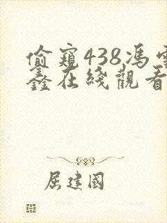 偷窥438冯雪鑫在线观看