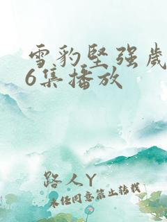 雪豹坚强岁月46集播放