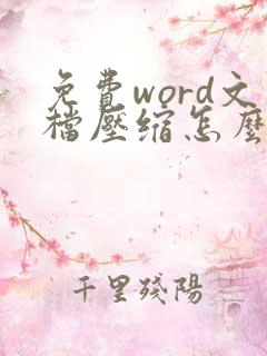 免费word文档压缩怎么压缩 免费word文档压缩怎么压缩