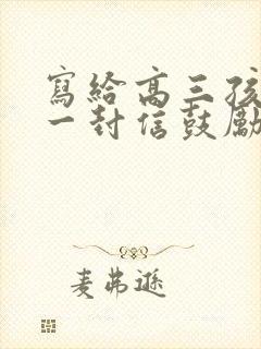 写给高三孩子的一封信鼓励与期望