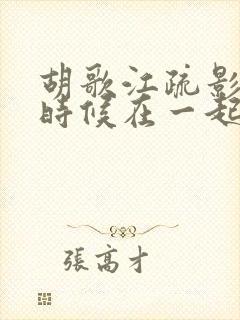 胡歌江疏影什么时候在一起的