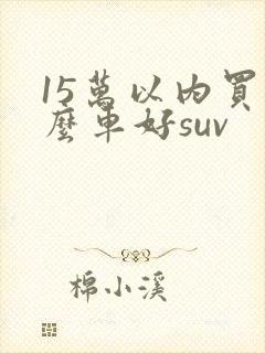 15万以内买什么车好suv