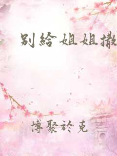别给姐姐撒野
