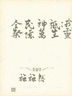 全民神祗:我献祭亿万生灵成神动漫免费观看
