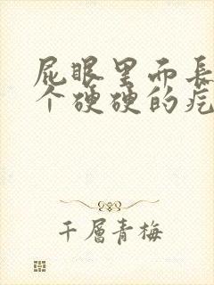 屁眼里面长了一个硬硬的疙瘩疼