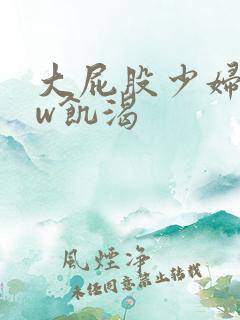 大屁股少妇bbw饥渴