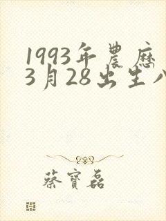 1993年农历3月28出生八字 1993年农历3月28出生八字