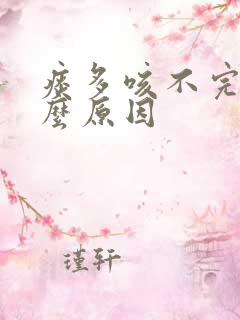 痰多咳不完是什么原因