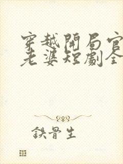 穿越开局官府发老婆短剧全集