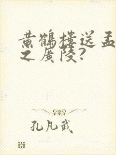 黄鹤楼送孟浩然之广陵?