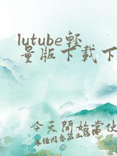 lutube轻量版下载下载网址