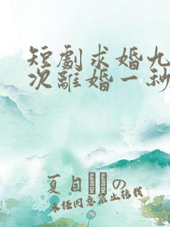 短剧求婚九十九次离婚一秒钟在线观看