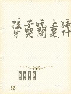 孩子晚上睡觉磨牙哭闹是什么原因