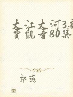 大江大河3部免费观看80集