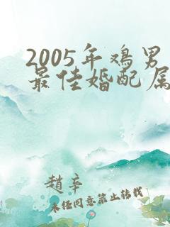 2005年鸡男最佳婚配属相