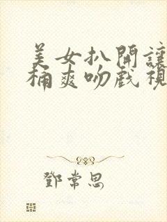 美女扒开让男人桶爽吻戏视频