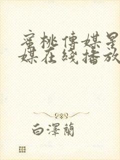 蜜桃传媒星空传媒在线播放 蜜桃传媒星空传媒在线播放