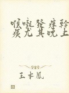 喉咙发痒干咳无痰尤其晚上严重