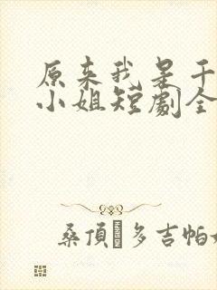 原来我是千金大小姐短剧全集抢先看
