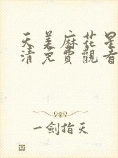 天美麻花星空高清免费观看完整