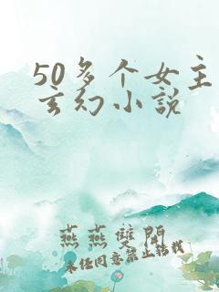 50多个女主的玄幻小说 50多个女主的玄幻小说