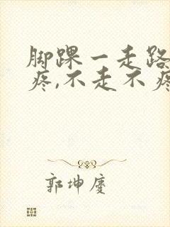 脚踝一走路脚就疼,不走不疼