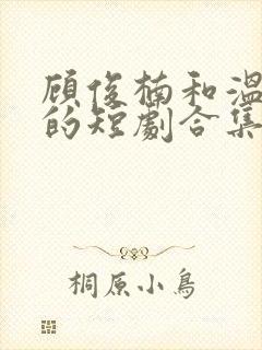 顾俊楠和温洛初的短剧合集