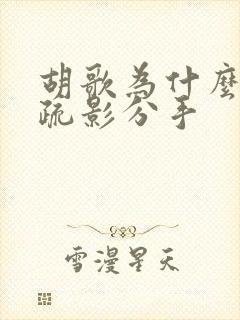 胡歌为什么和江疏影分手 胡歌为什么和江疏影分手