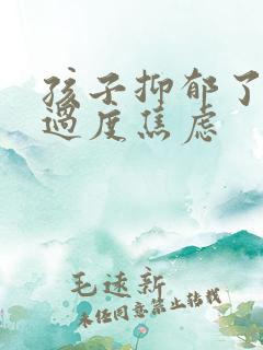 孩子抑郁了父母过度焦虑 孩子抑郁了父母过度焦虑