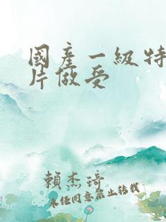 国产一级特黄大片做受
