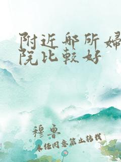 附近哪所妇科医院比较好