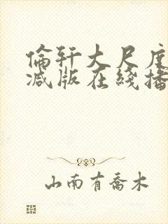 伦轩大尺度未删减版在线播放 伦轩大尺度未删减版在线播放