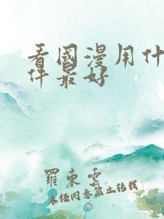 看国漫用什么软件最好