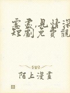 雾尽,见情深 短剧免费观看