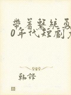 带着系统勇闯60年代短剧免费观看