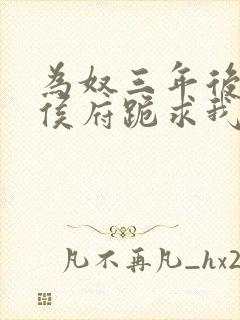 为奴三年后整个侯府跪求我原谅全文免费阅读