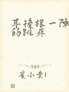 耳后根一阵一阵的跳疼