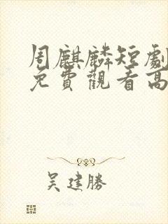 周麒麟短剧全集免费观看高清