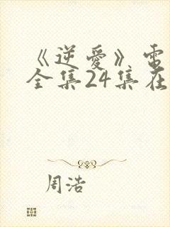 《逆爱》电视剧全集24集在线观看免费