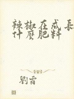 辣椒在成长期用什么肥料