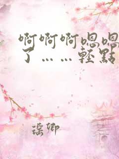 啊啊啊嗯嗯受不了……轻点太大了用力