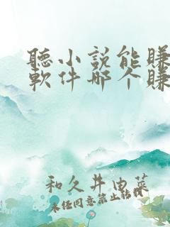 听小说能赚钱的软件哪个赚得多