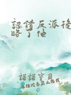 认错反派后我攻略了他